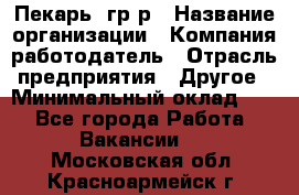 Пекарь– гр/р › Название организации ­ Компания-работодатель › Отрасль предприятия ­ Другое › Минимальный оклад ­ 1 - Все города Работа » Вакансии   . Московская обл.,Красноармейск г.